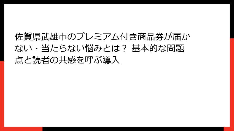 佐賀県武雄市のプレミアム付き商品券が届かない・当たらない悩みとは? 基本的な問題点と読者の共感を呼ぶ導入