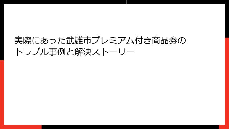 実際にあった武雄市プレミアム付き商品券のトラブル事例と解決ストーリー