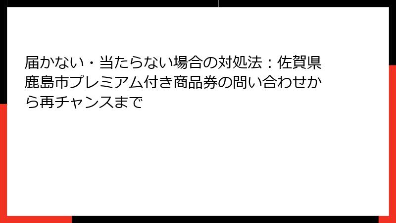届かない・当たらない場合の対処法：佐賀県鹿島市プレミアム付き商品券の問い合わせから再チャンスまで