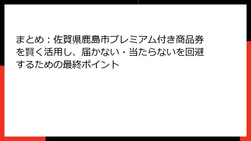 まとめ：佐賀県鹿島市プレミアム付き商品券を賢く活用し、届かない・当たらないを回避するための最終ポイント