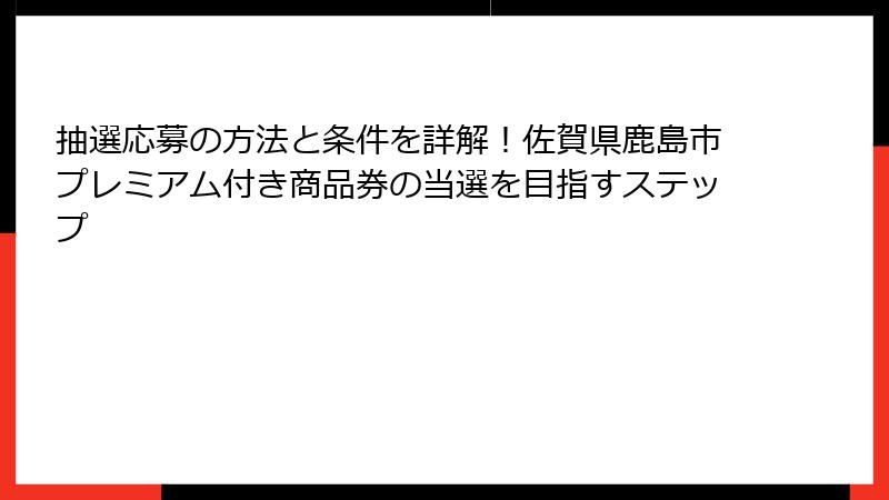 抽選応募の方法と条件を詳解！佐賀県鹿島市プレミアム付き商品券の当選を目指すステップ