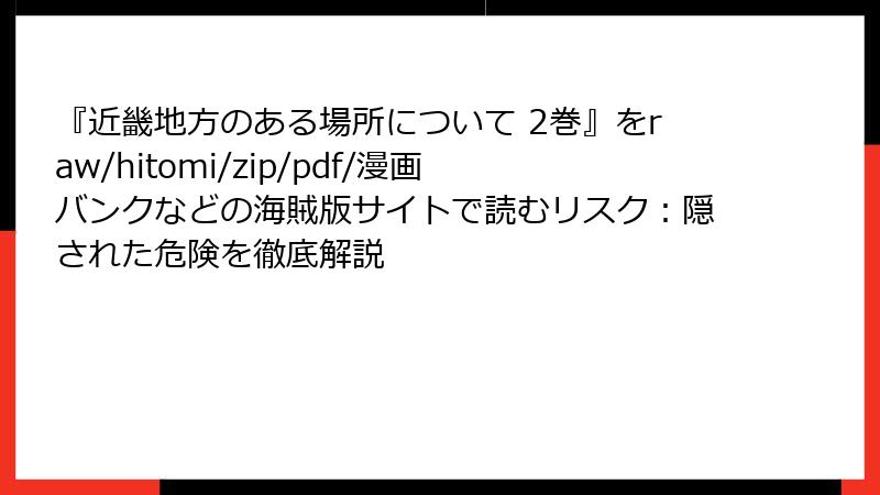 『近畿地方のある場所について 2巻』をraw/hitomi/zip/pdf/漫画バンクなどの海賊版サイトで読むリスク：隠された危険を徹底解説