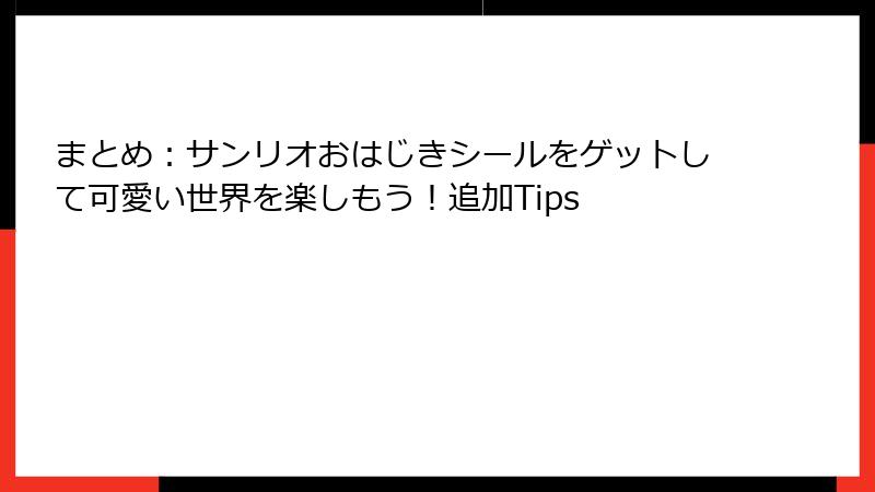 まとめ：サンリオおはじきシールをゲットして可愛い世界を楽しもう！追加Tips