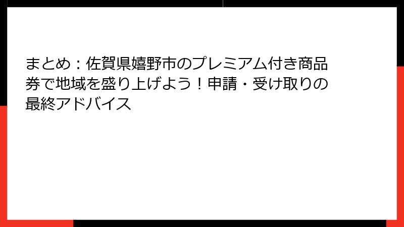 まとめ:佐賀県嬉野市のプレミアム付き商品券で地域を盛り上げよう!申請・受け取りの最終アドバイス