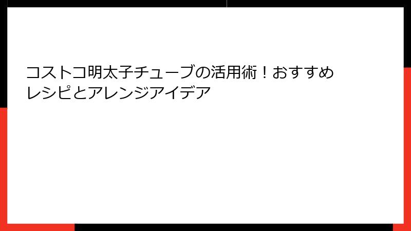 コストコ明太子チューブの活用術！おすすめレシピとアレンジアイデア