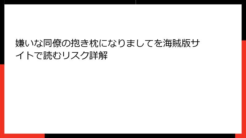 嫌いな同僚の抱き枕になりましてを海賊版サイトで読むリスク詳解