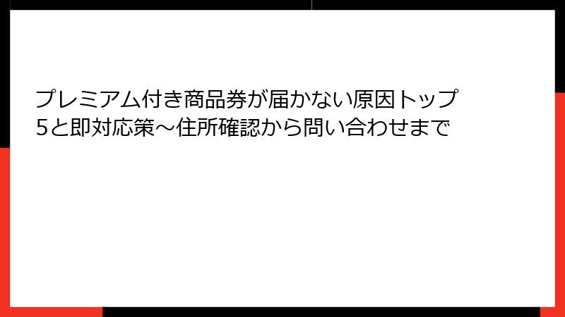 プレミアム付き商品券が届かない原因トップ5と即対応策~住所確認から問い合わせまで