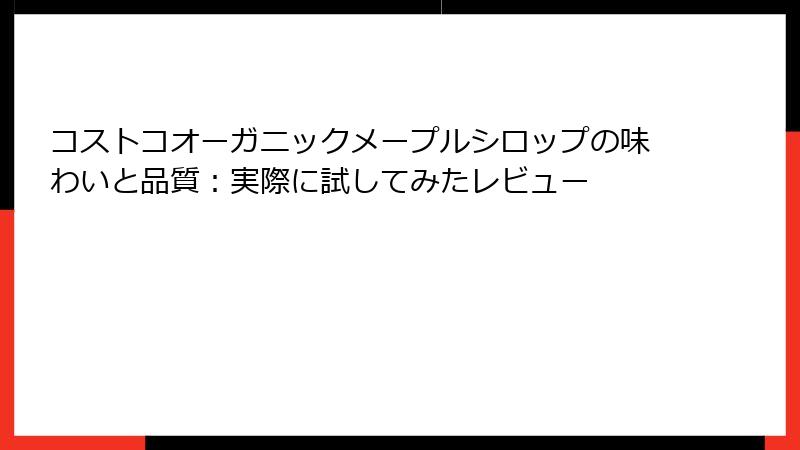 コストコオーガニックメープルシロップの味わいと品質：実際に試してみたレビュー