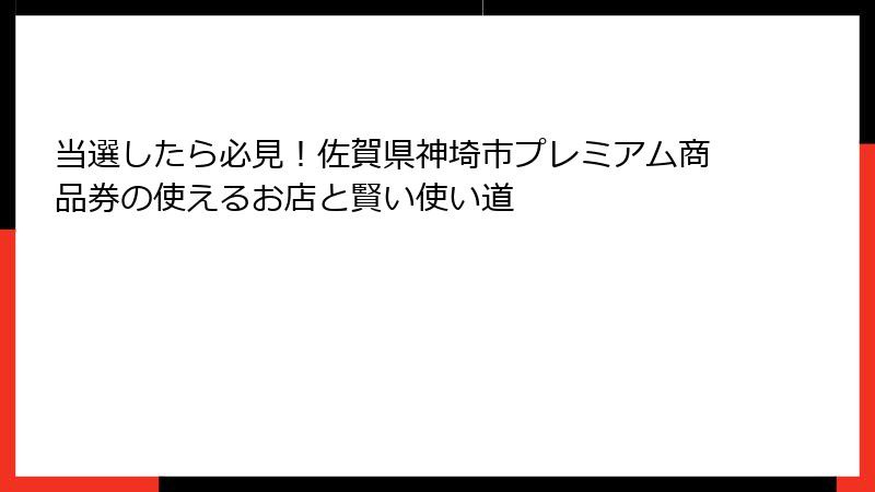 当選したら必見！佐賀県神埼市プレミアム商品券の使えるお店と賢い使い道
