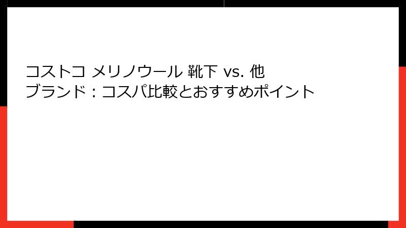 コストコ メリノウール 靴下 vs. 他ブランド：コスパ比較とおすすめポイント