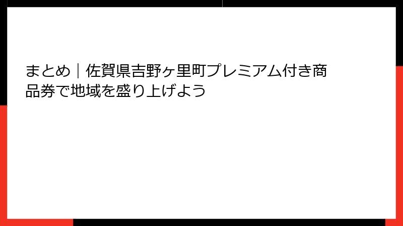 まとめ｜佐賀県吉野ヶ里町プレミアム付き商品券で地域を盛り上げよう
