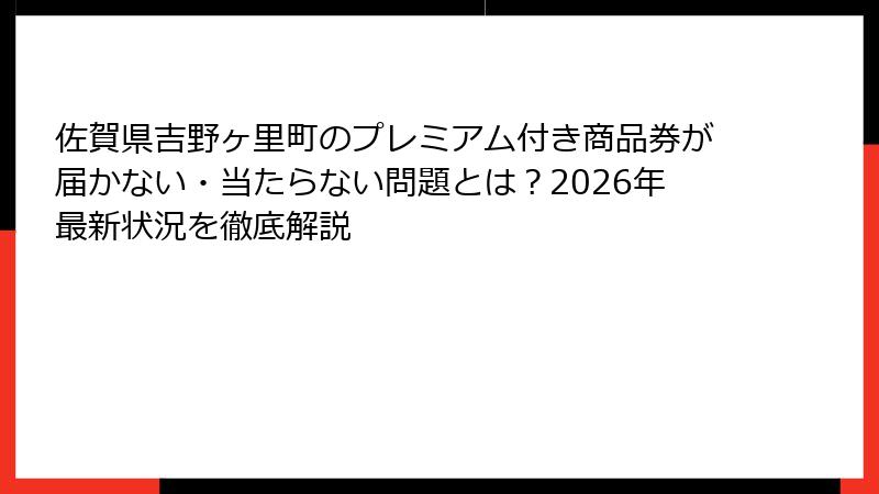 佐賀県吉野ヶ里町のプレミアム付き商品券が届かない・当たらない問題とは?2026年最新状況を徹底解説