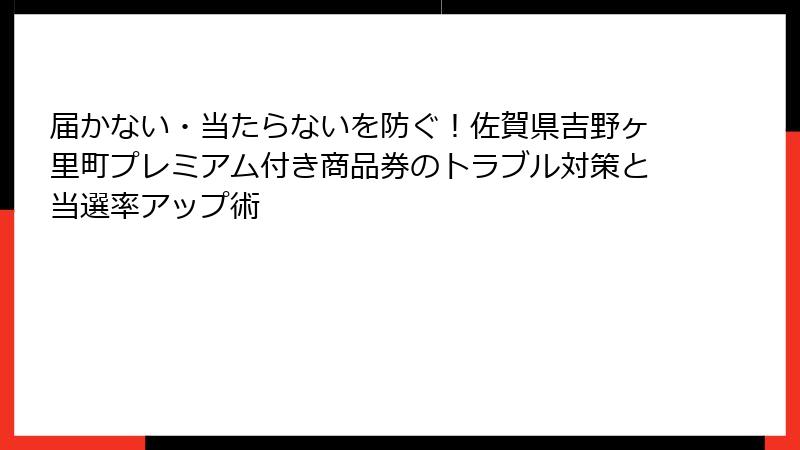 届かない・当たらないを防ぐ!佐賀県吉野ヶ里町プレミアム付き商品券のトラブル対策と当選率アップ術
