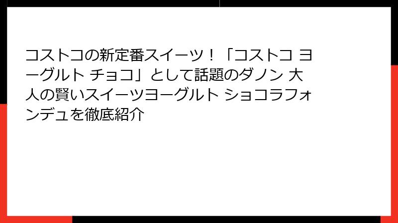 コストコの新定番スイーツ！「コストコ ヨーグルト チョコ」として話題のダノン 大人の賢いスイーツヨーグルト ショコラフォンデュを徹底紹介