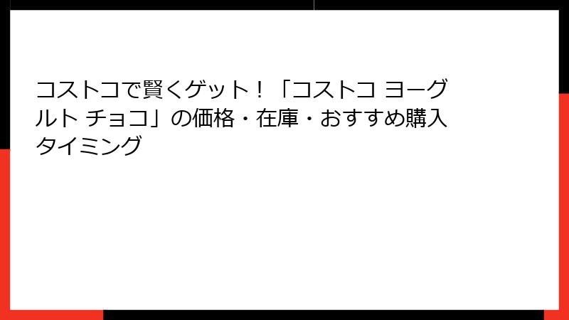 コストコで賢くゲット！「コストコ ヨーグルト チョコ」の価格・在庫・おすすめ購入タイミング