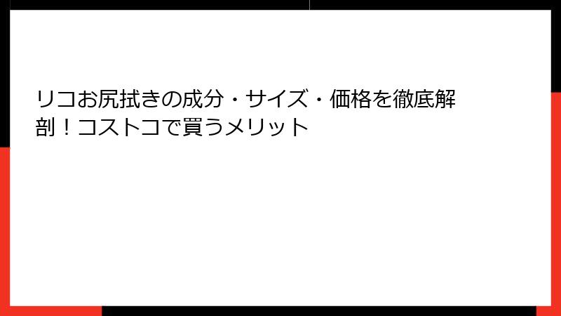 リコお尻拭きの成分・サイズ・価格を徹底解剖！コストコで買うメリット