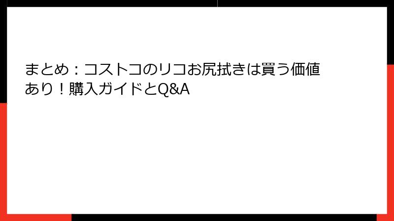まとめ：コストコのリコお尻拭きは買う価値あり！購入ガイドとQ&A