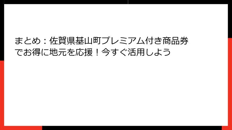 まとめ：佐賀県基山町プレミアム付き商品券でお得に地元を応援！今すぐ活用しよう