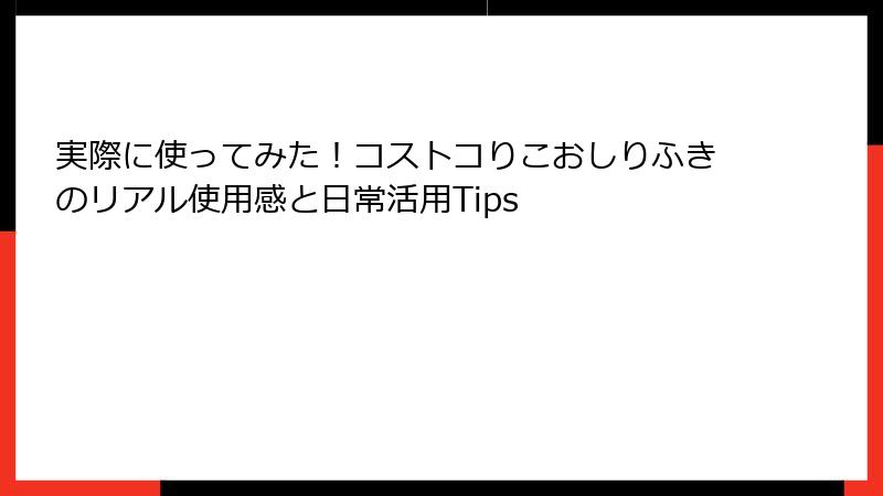 実際に使ってみた！コストコりこおしりふきのリアル使用感と日常活用Tips