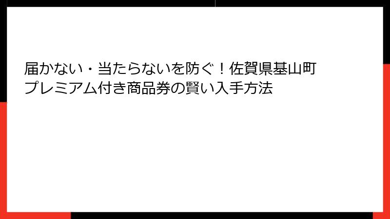 届かない・当たらないを防ぐ！佐賀県基山町プレミアム付き商品券の賢い入手方法