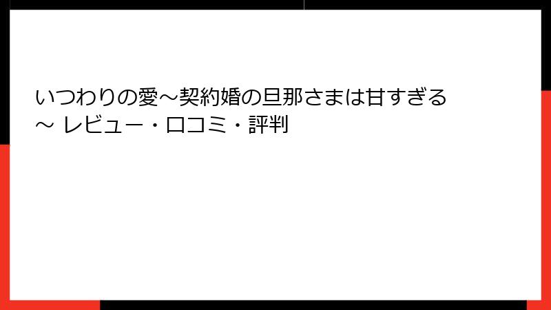 いつわりの愛～契約婚の旦那さまは甘すぎる～ レビュー・口コミ・評判