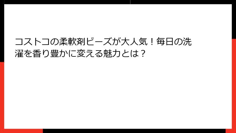 コストコの柔軟剤ビーズが大人気！毎日の洗濯を香り豊かに変える魅力とは？