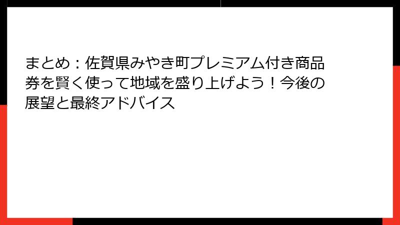 まとめ：佐賀県みやき町プレミアム付き商品券を賢く使って地域を盛り上げよう！今後の展望と最終アドバイス