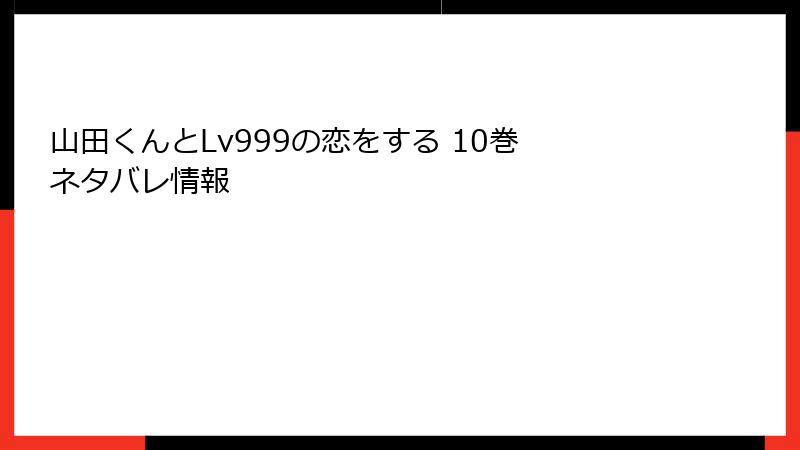 山田くんとLv999の恋をする 10巻 ネタバレ情報