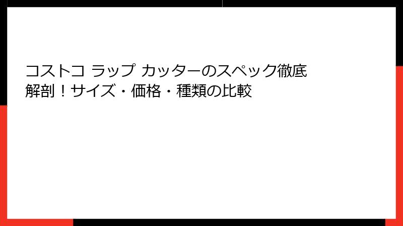 コストコ ラップ カッターのスペック徹底解剖！サイズ・価格・種類の比較
