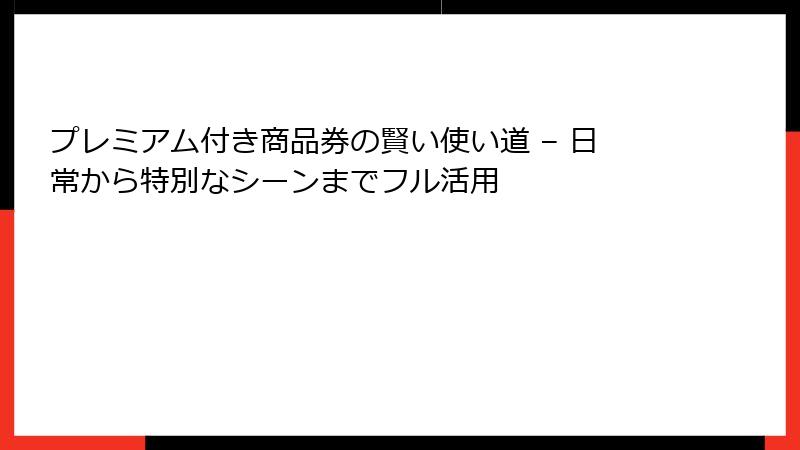 プレミアム付き商品券の賢い使い道 – 日常から特別なシーンまでフル活用