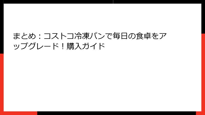 まとめ：コストコ冷凍パンで毎日の食卓をアップグレード！購入ガイド