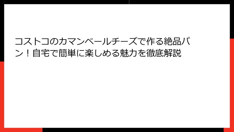 コストコのカマンベールチーズで作る絶品パン！自宅で簡単に楽しめる魅力を徹底解説