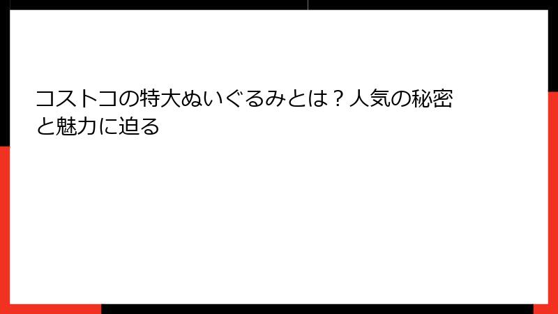 コストコの特大ぬいぐるみとは？人気の秘密と魅力に迫る