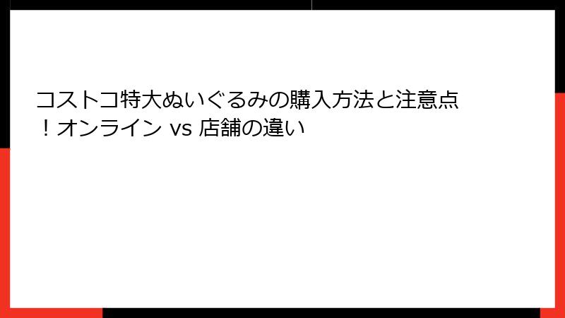 コストコ特大ぬいぐるみの購入方法と注意点！オンライン vs 店舗の違い