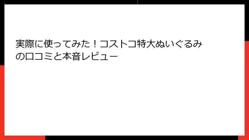 実際に使ってみた！コストコ特大ぬいぐるみの口コミと本音レビュー