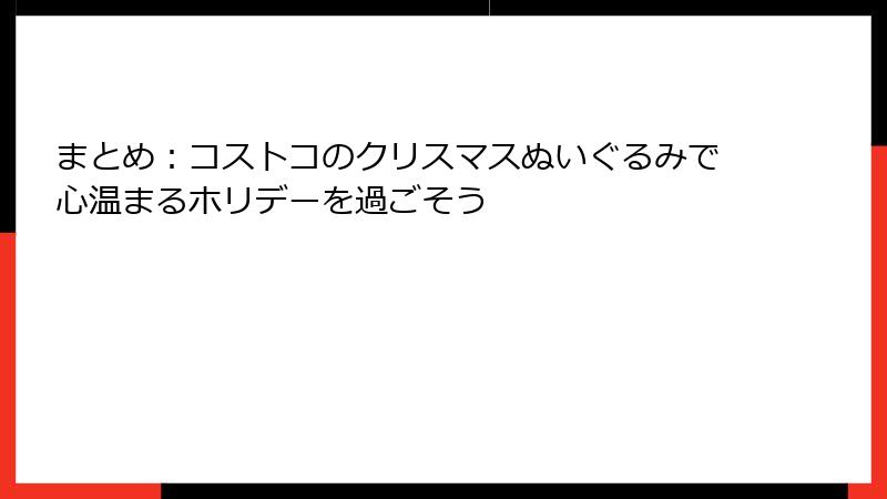 まとめ：コストコのクリスマスぬいぐるみで心温まるホリデーを過ごそう