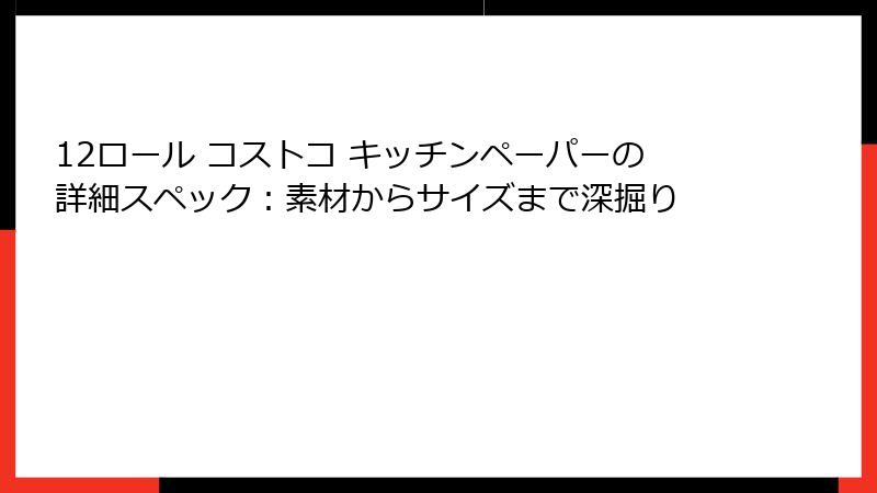 12ロール コストコ キッチンペーパーの詳細スペック：素材からサイズまで深掘り