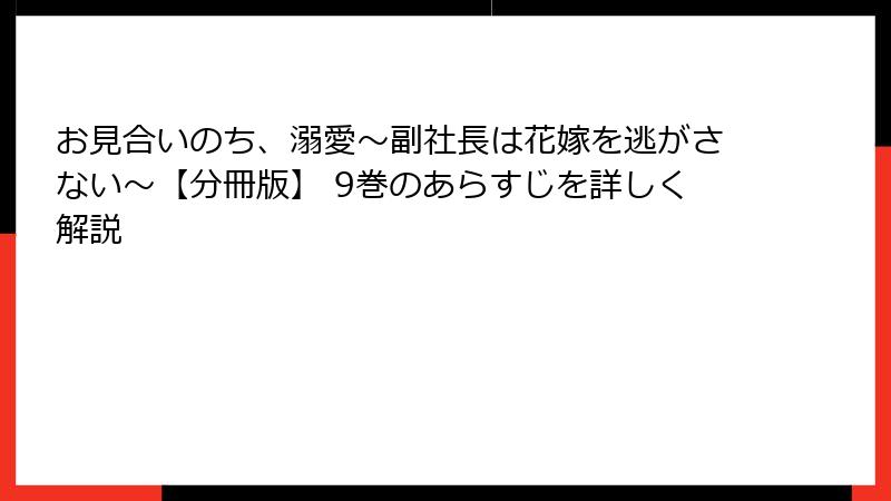 お見合いのち、溺愛～副社長は花嫁を逃がさない～【分冊版】 9巻のあらすじを詳しく解説