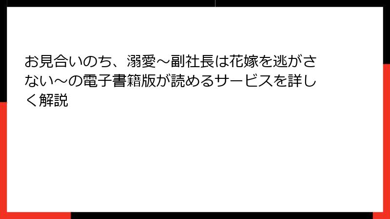 お見合いのち、溺愛～副社長は花嫁を逃がさない～の電子書籍版が読めるサービスを詳しく解説