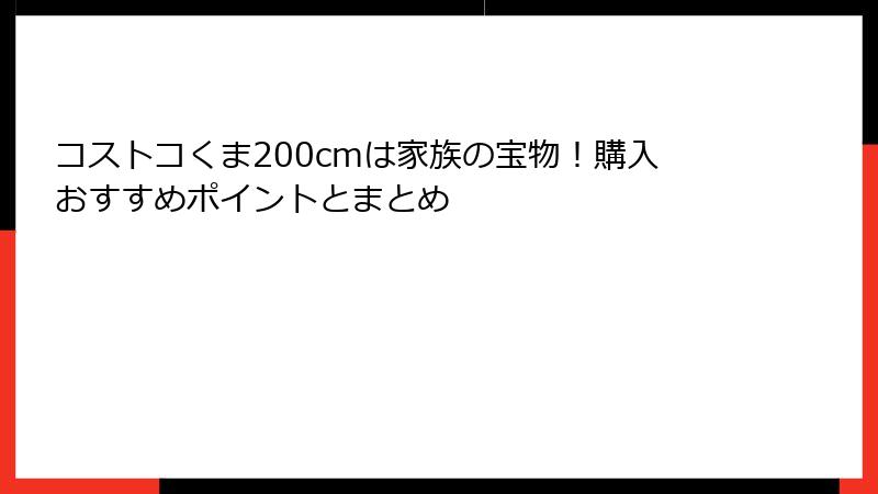 コストコくま200cmは家族の宝物！購入おすすめポイントとまとめ