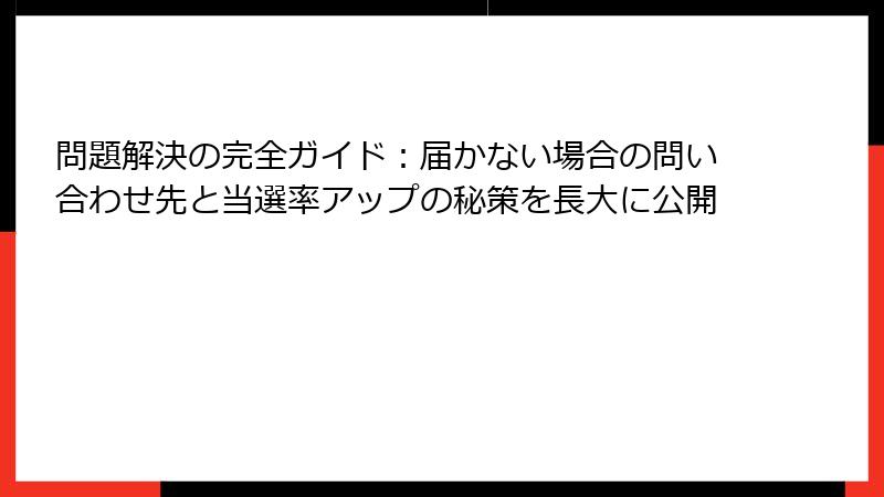 問題解決の完全ガイド：届かない場合の問い合わせ先と当選率アップの秘策を長大に公開