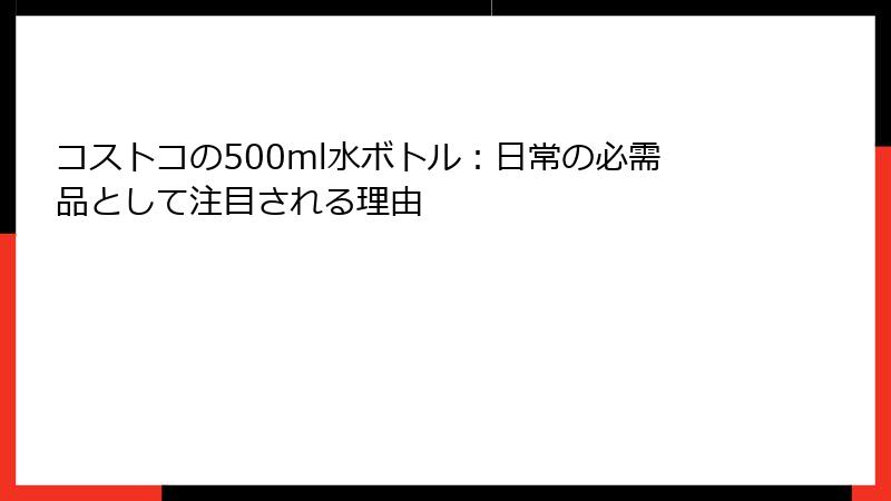 コストコの500ml水ボトル：日常の必需品として注目される理由