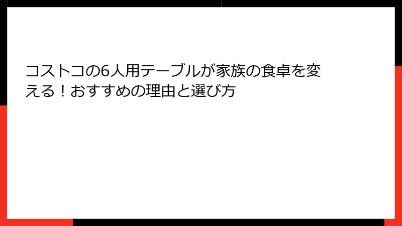 コストコの6人用テーブルが家族の食卓を変える！おすすめの理由と選び方
