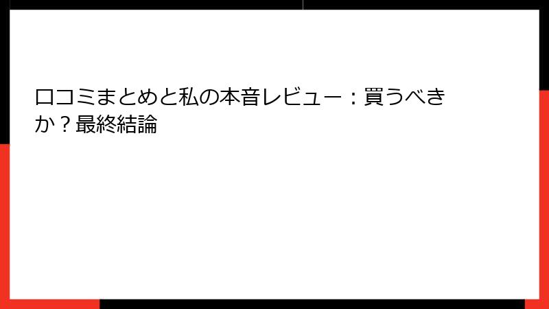 口コミまとめと私の本音レビュー：買うべきか？最終結論