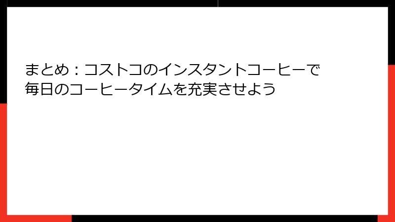 まとめ：コストコのインスタントコーヒーで毎日のコーヒータイムを充実させよう