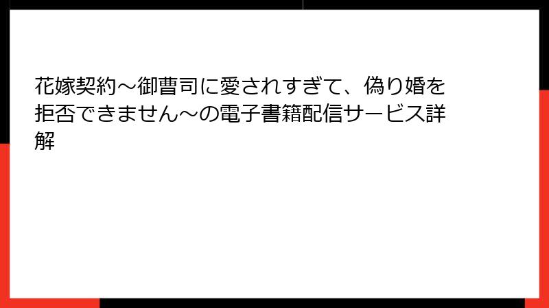 花嫁契約~御曹司に愛されすぎて、偽り婚を拒否できません~の電子書籍配信サービス詳解