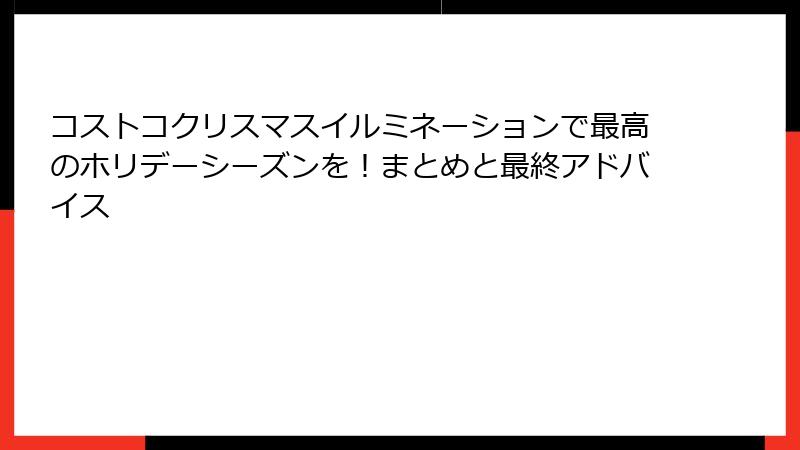コストコクリスマスイルミネーションで最高のホリデーシーズンを！まとめと最終アドバイス