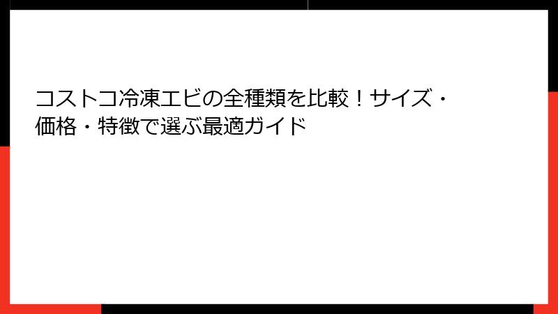 コストコ冷凍エビの全種類を比較！サイズ・価格・特徴で選ぶ最適ガイド