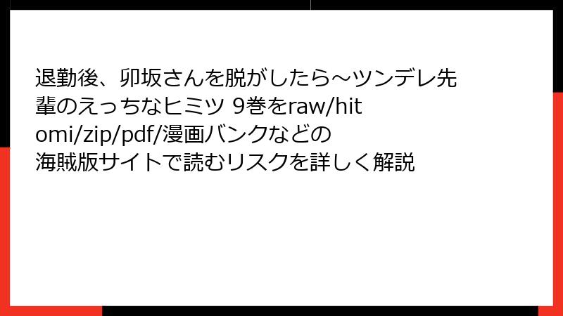 退勤後、卯坂さんを脱がしたら~ツンデレ先輩のえっちなヒミツ 9巻をraw/hitomi/zip/pdf/漫画バンクなどの海賊版サイトで読むリスクを詳しく解説