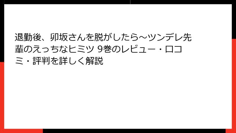 退勤後、卯坂さんを脱がしたら~ツンデレ先輩のえっちなヒミツ 9巻のレビュー・口コミ・評判を詳しく解説
